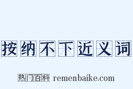 按纳不下近义词是什么意思的图片